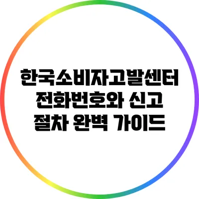 한국소비자고발센터 전화번호와 신고 절차 완벽 가이드