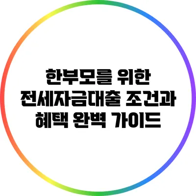 한부모를 위한 전세자금대출 조건과 혜택 완벽 가이드