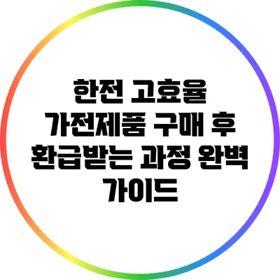 한전 고효율 가전제품 구매 후 환급받는 과정 완벽 가이드