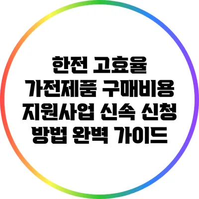 한전 고효율 가전제품 구매비용 지원사업 신속 신청 방법 완벽 가이드