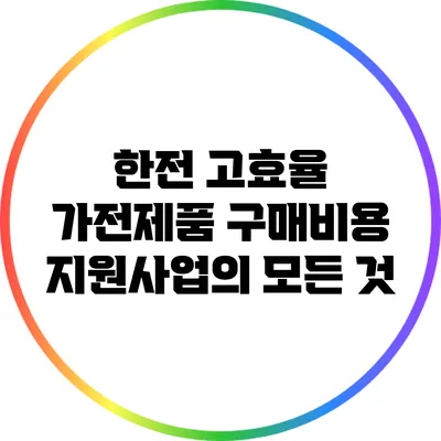 한전 고효율 가전제품 구매비용 지원사업의 모든 것