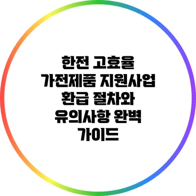 한전 고효율 가전제품 지원사업 환급 절차와 유의사항 완벽 가이드