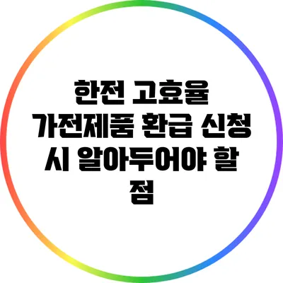 한전 고효율 가전제품 환급 신청 시 알아두어야 할 점