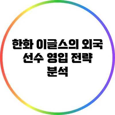 한화 이글스의 외국 선수 영입 전략 분석