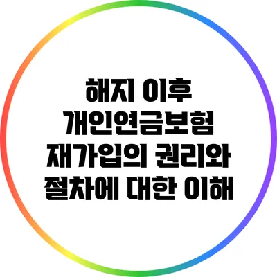 해지 이후 개인연금보험 재가입의 권리와 절차에 대한 이해
