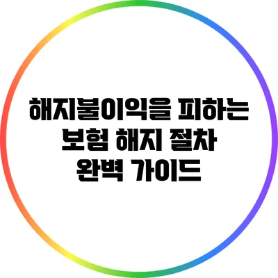 해지불이익을 피하는 보험 해지 절차 완벽 가이드