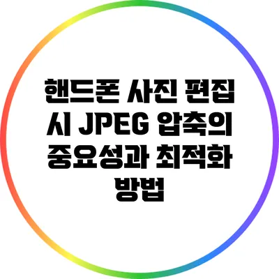핸드폰 사진 편집 시 JPEG 압축의 중요성과 최적화 방법
