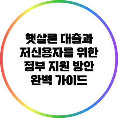 햇살론 대출과 저신용자를 위한 정부 지원 방안 완벽 가이드