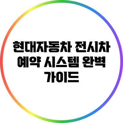 현대자동차 전시차 예약 시스템 완벽 가이드