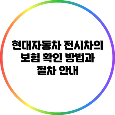 현대자동차 전시차의 보험 확인 방법과 절차 안내