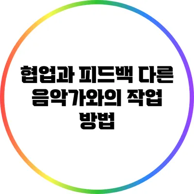 협업과 피드백: 다른 음악가와의 작업 방법