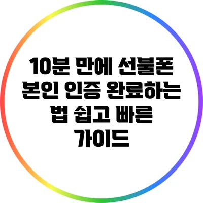10분 만에 선불폰 본인 인증 완료하는 법: 쉽고 빠른 가이드