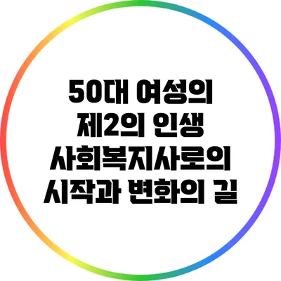 50대 여성의 제2의 인생: 사회복지사로의 시작과 변화의 길