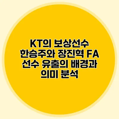 KT의 보상선수 한승주와 장진혁: FA 선수 유출의 배경과 의미 분석