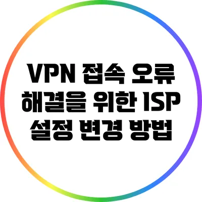 VPN 접속 오류 해결을 위한 ISP 설정 변경 방법