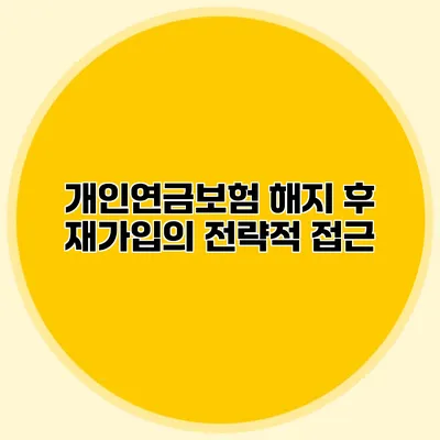 개인연금보험: 해지 후 재가입의 전략적 접근