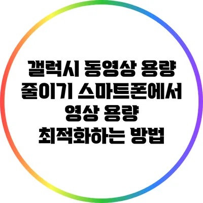 갤럭시 동영상 용량 줄이기: 스마트폰에서 영상 용량 최적화하는 방법