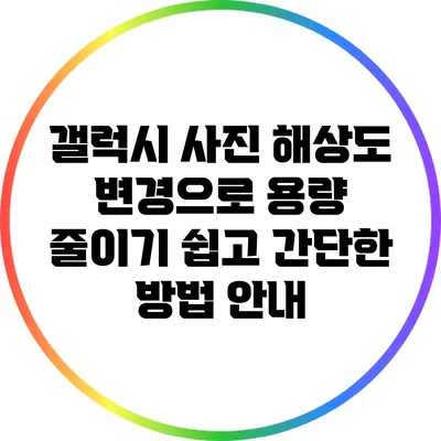 갤럭시 사진 해상도 변경으로 용량 줄이기: 쉽고 간단한 방법 안내