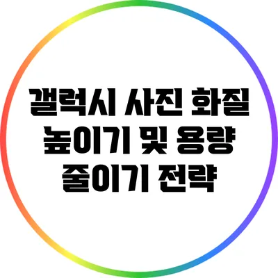 갤럭시 사진 화질 높이기 및 용량 줄이기 전략