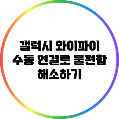 갤럭시 와이파이 수동 연결로 불편함 해소하기