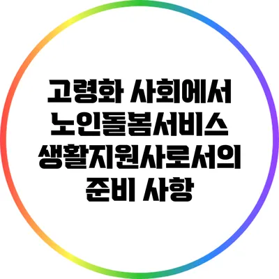 고령화 사회에서 노인돌봄서비스 생활지원사로서의 준비 사항