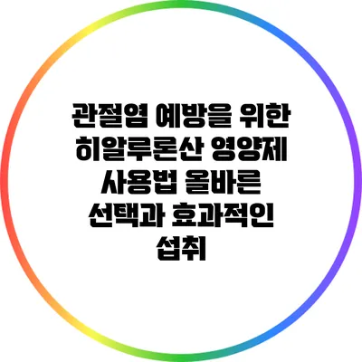 관절염 예방을 위한 히알루론산 영양제 사용법: 올바른 선택과 효과적인 섭취