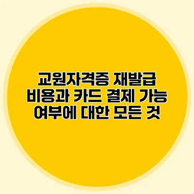 교원자격증 재발급 비용과 카드 결제 가능 여부에 대한 모든 것