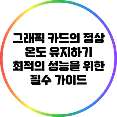 그래픽 카드의 정상 온도 유지하기: 최적의 성능을 위한 필수 가이드