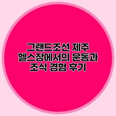 그랜드조선 제주 헬스장에서의 운동과 조식 경험 후기