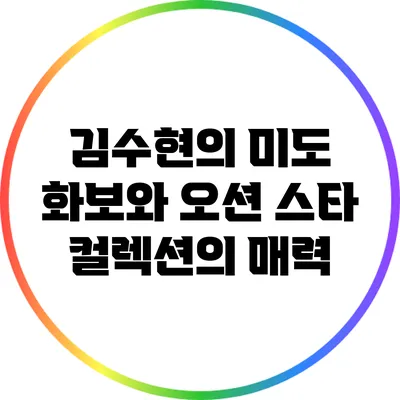 김수현의 미도 화보와 오션 스타 컬렉션의 매력