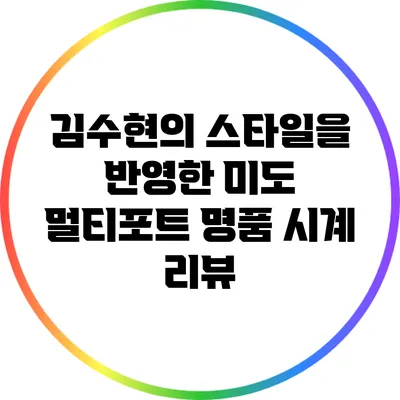 김수현의 스타일을 반영한 미도 멀티포트 명품 시계 리뷰