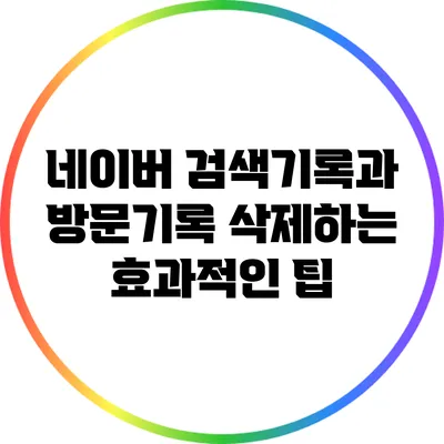 네이버 검색기록과 방문기록 삭제하는 효과적인 팁