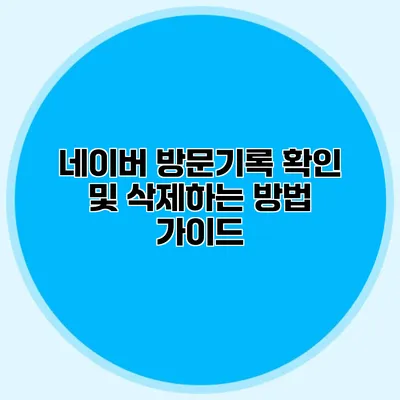 네이버 방문기록 확인 및 삭제하는 방법 가이드