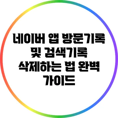 네이버 앱 방문기록 및 검색기록 삭제하는 법 완벽 가이드