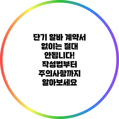단기 알바 계약서 없이는 절대 안됩니다! 작성법부터 주의사항까지 알아보세요
