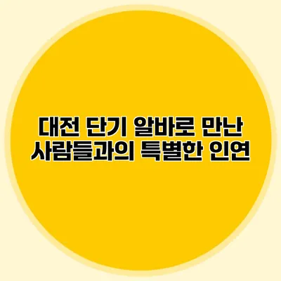 대전 단기 알바로 만난 사람들과의 특별한 인연