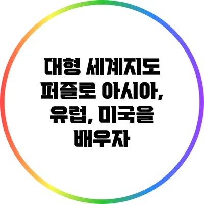 대형 세계지도 퍼즐로 아시아, 유럽, 미국을 배우자