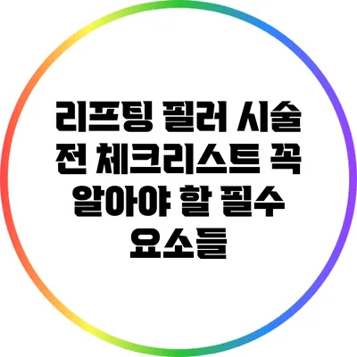 리프팅 필러 시술 전 체크리스트: 꼭 알아야 할 필수 요소들