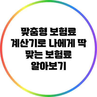 맞춤형 보험료 계산기로 나에게 딱 맞는 보험료 알아보기