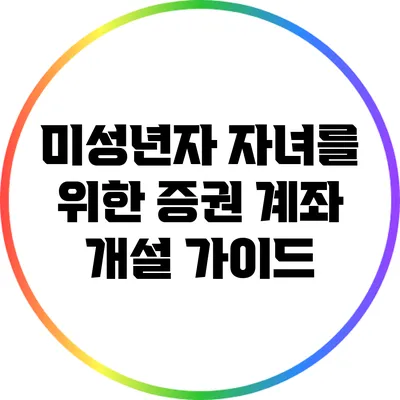 미성년자 자녀를 위한 증권 계좌 개설 가이드
