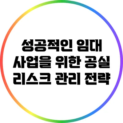성공적인 임대 사업을 위한 공실 리스크 관리 전략