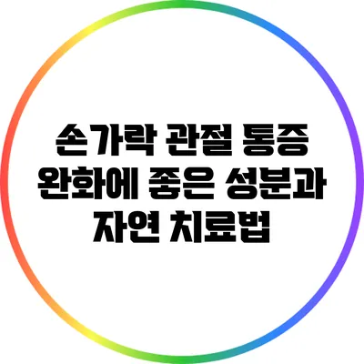 손가락 관절 통증 완화에 좋은 성분과 자연 치료법