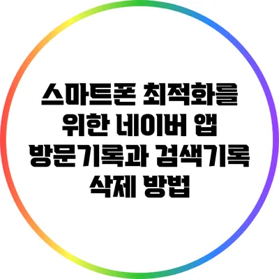 스마트폰 최적화를 위한 네이버 앱 방문기록과 검색기록 삭제 방법
