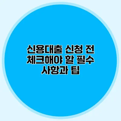 신용대출 신청 전 체크해야 할 필수 사항과 팁