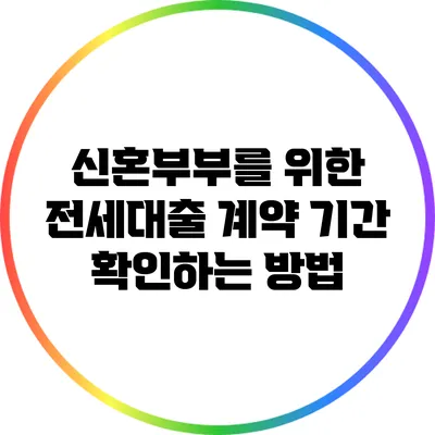신혼부부를 위한 전세대출 계약 기간 확인하는 방법