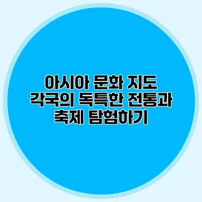 아시아 문화 지도: 각국의 독특한 전통과 축제 탐험하기