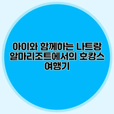 아이와 함께하는 나트랑 알마리조트에서의 호캉스 여행기