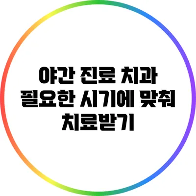 야간 진료 치과: 필요한 시기에 맞춰 치료받기