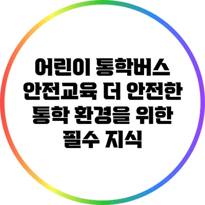 어린이 통학버스 안전교육: 더 안전한 통학 환경을 위한 필수 지식
