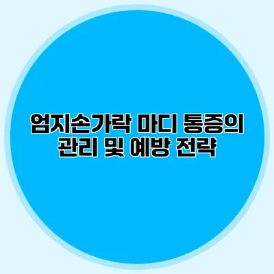 엄지손가락 마디 통증의 관리 및 예방 전략